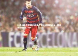 28圈中国-阿根廷队迅速反击 轻松战胜英格兰队，阿根廷vs英格兰1986