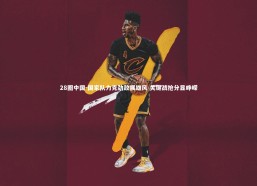 28圈中国-国家队力克劲敌展雄风 关键战抢分显峥嵘