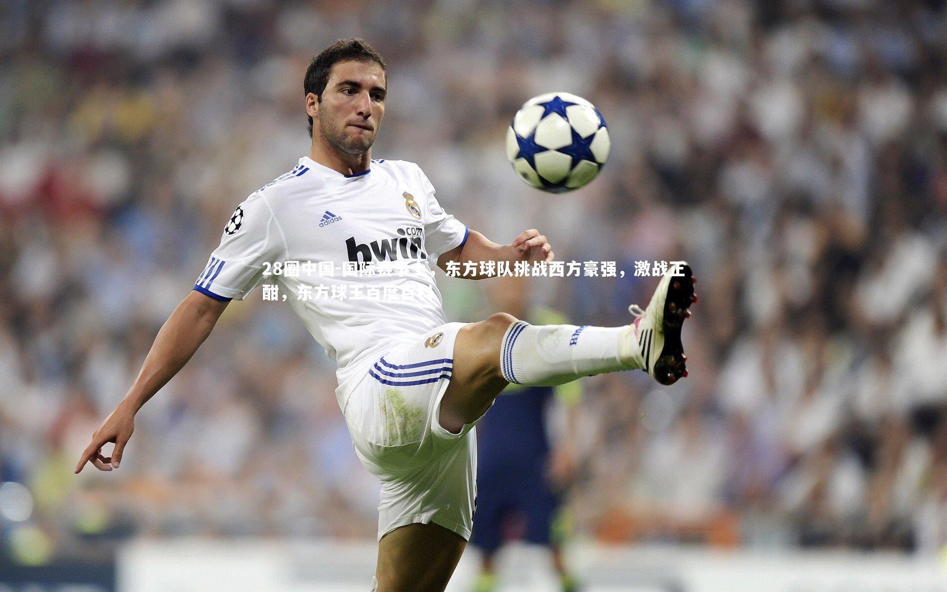 国际赛事上，东方球队挑战西方豪强，激战正酣，东方球王百度百科