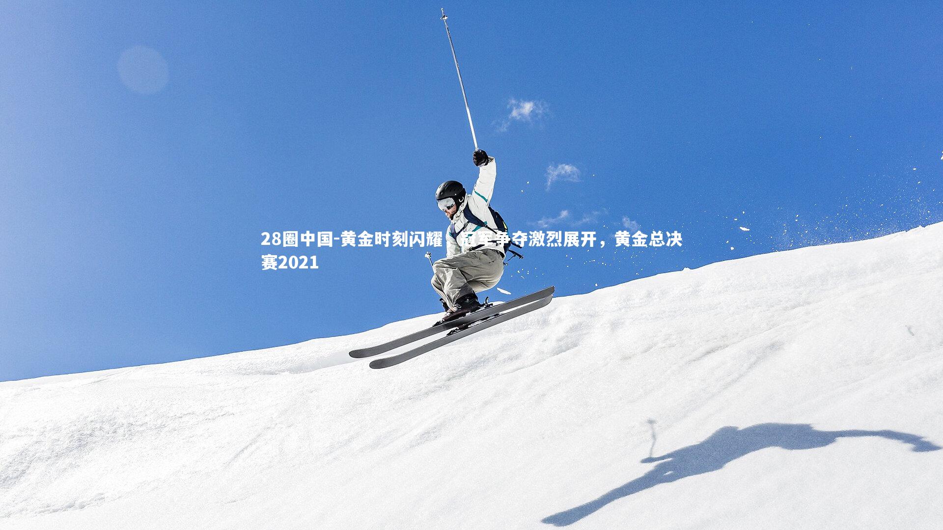 黄金时刻闪耀，冠军争夺激烈展开，黄金总决赛2021