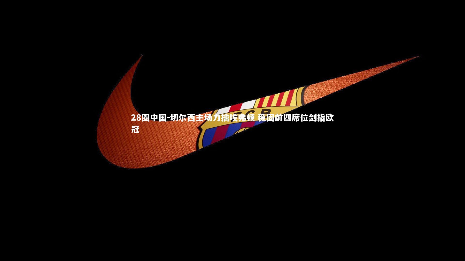 切尔西主场力擒埃弗顿 稳固前四席位剑指欧冠