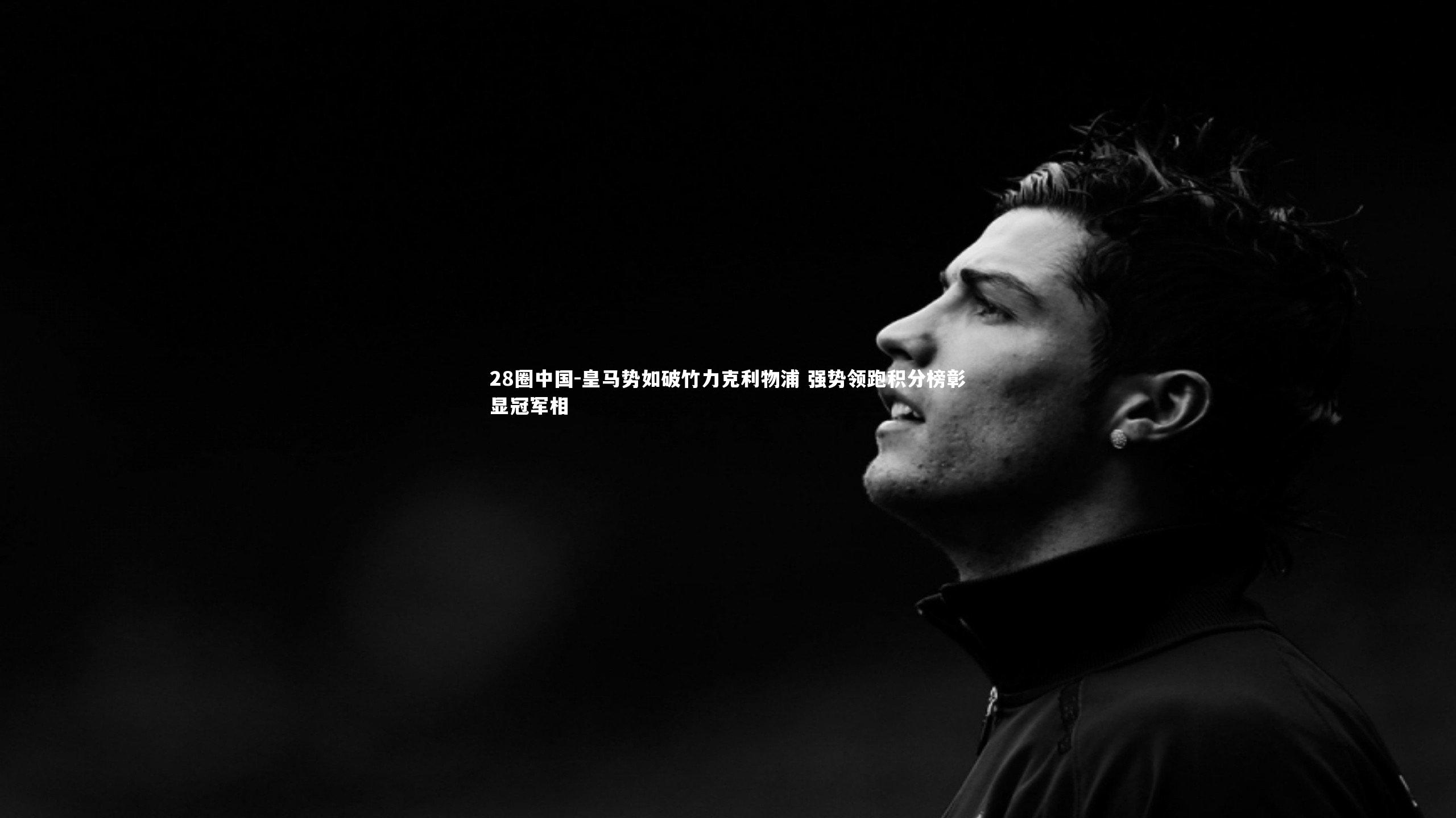 皇马势如破竹力克利物浦 强势领跑积分榜彰显冠军相