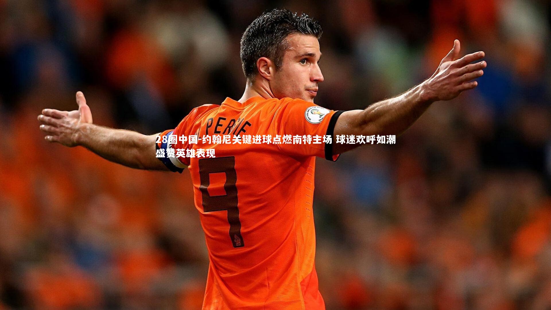 约翰尼关键进球点燃南特主场 球迷欢呼如潮盛赞英雄表现